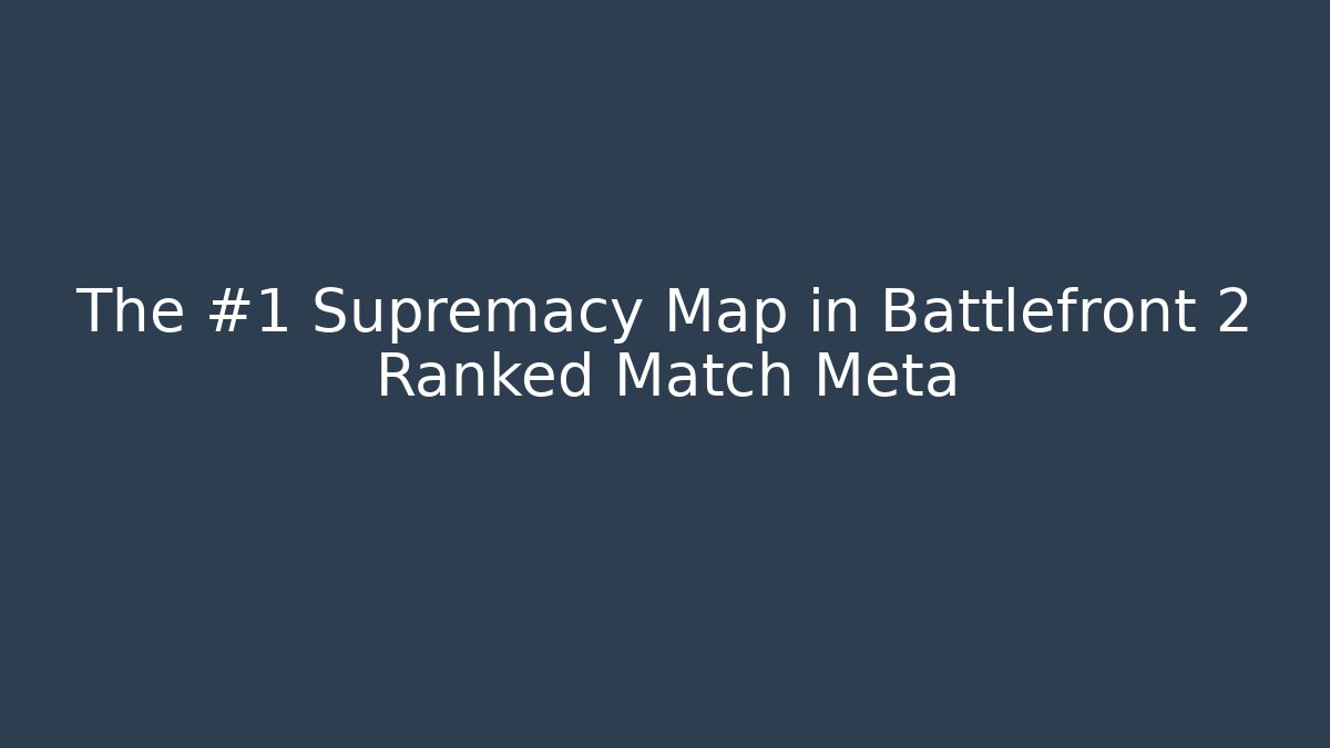 The #1 Supremacy Map in Battlefront 2 Ranked Match Meta