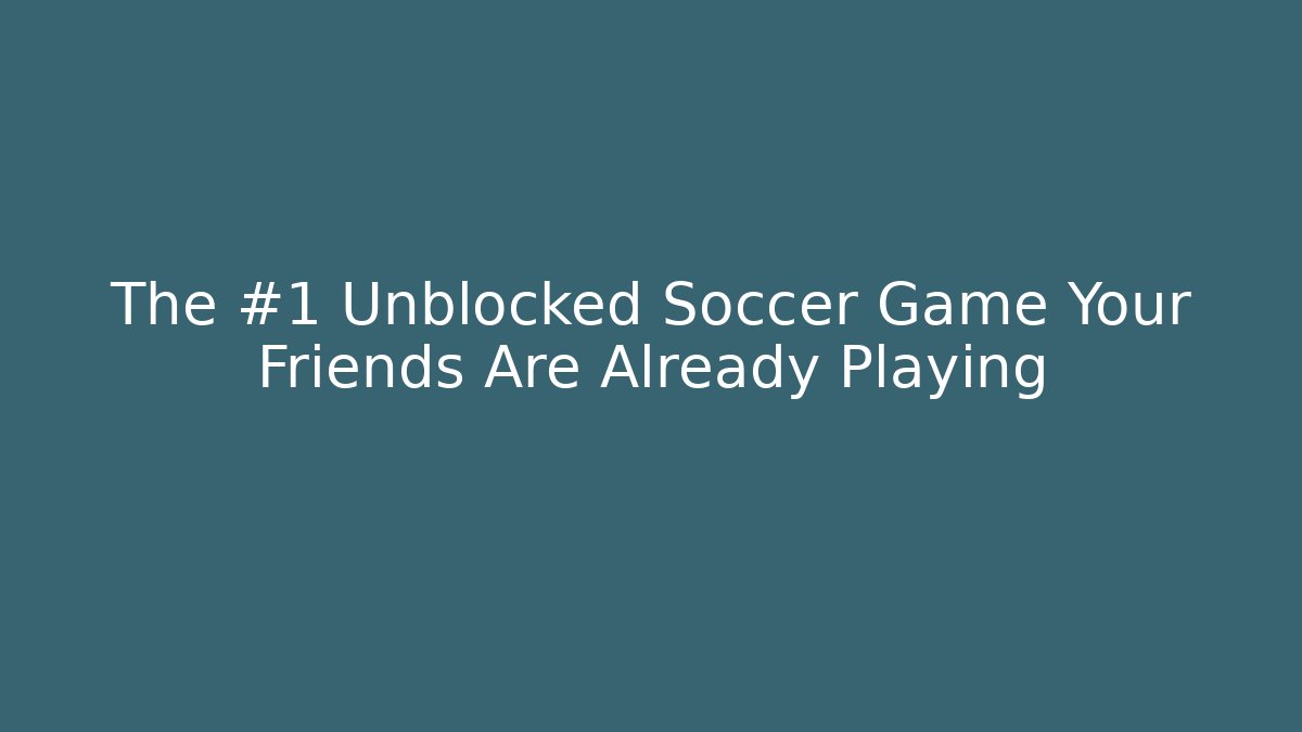 The #1 Unblocked Soccer Game Your Friends Are Already Playing