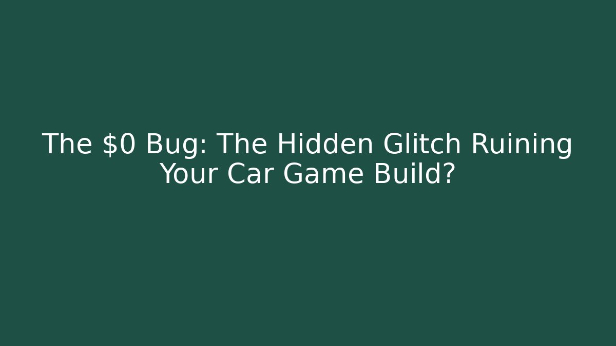 The $0 Bug: The Hidden Glitch Ruining Your Car Game Build?