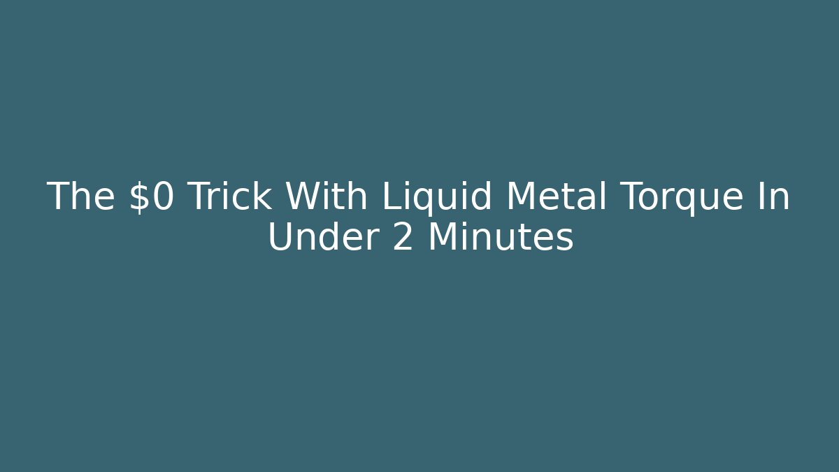 The $0 Trick With Liquid Metal Torque In Under 2 Minutes