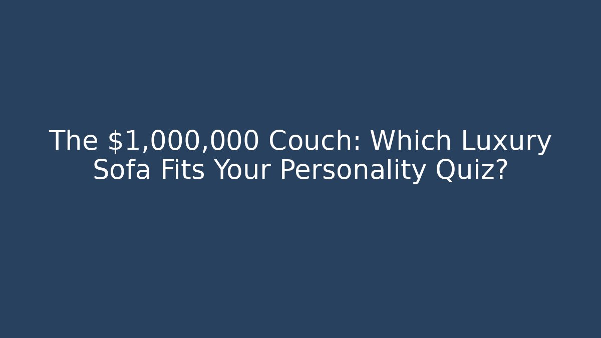 The $1,000,000 Couch: Which Luxury Sofa Fits Your Personality Quiz?