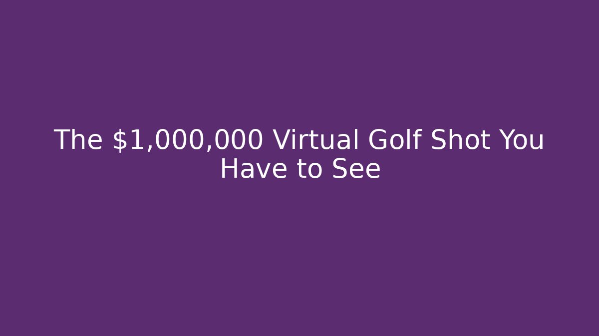 The $1,000,000 Virtual Golf Shot You Have to See