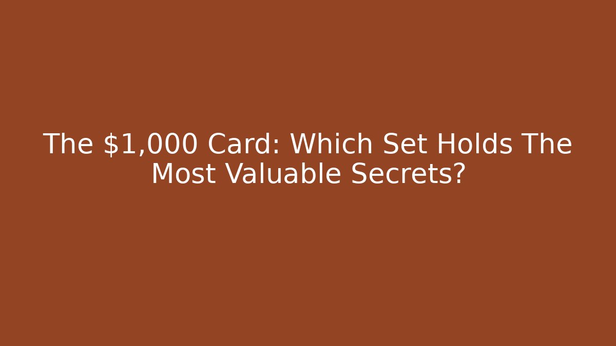 The $1,000 Card: Which Set Holds The Most Valuable Secrets?