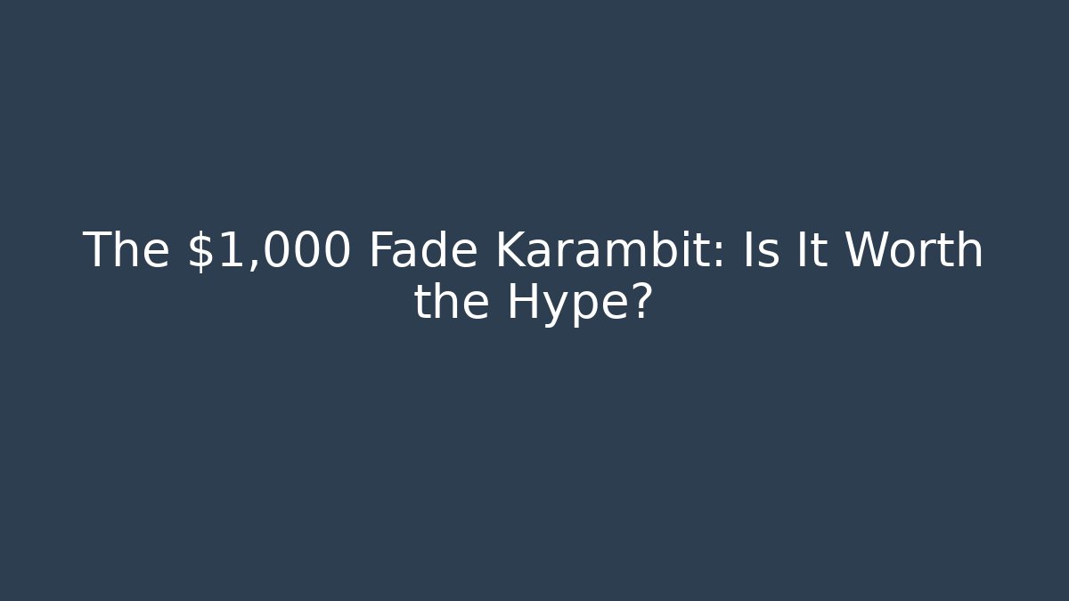 The $1,000 Fade Karambit: Is It Worth the Hype?