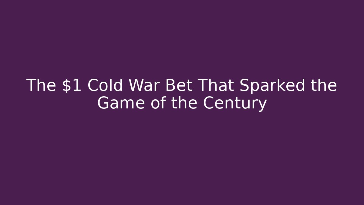 The $1 Cold War Bet That Sparked the Game of the Century
