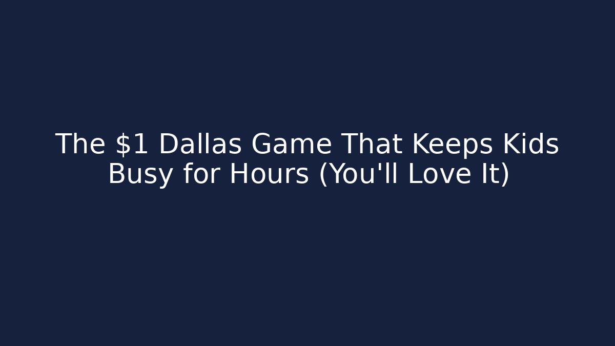 The $1 Dallas Game That Keeps Kids Busy for Hours (You'll Love It)