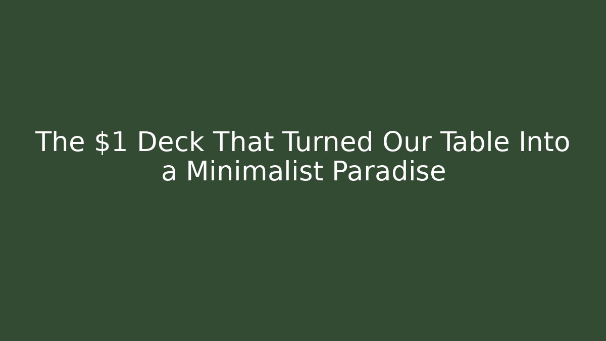 The $1 Deck That Turned Our Table Into a Minimalist Paradise
