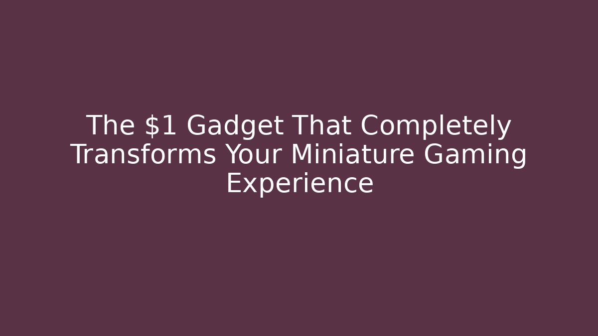 The $1 Gadget That Completely Transforms Your Miniature Gaming Experience