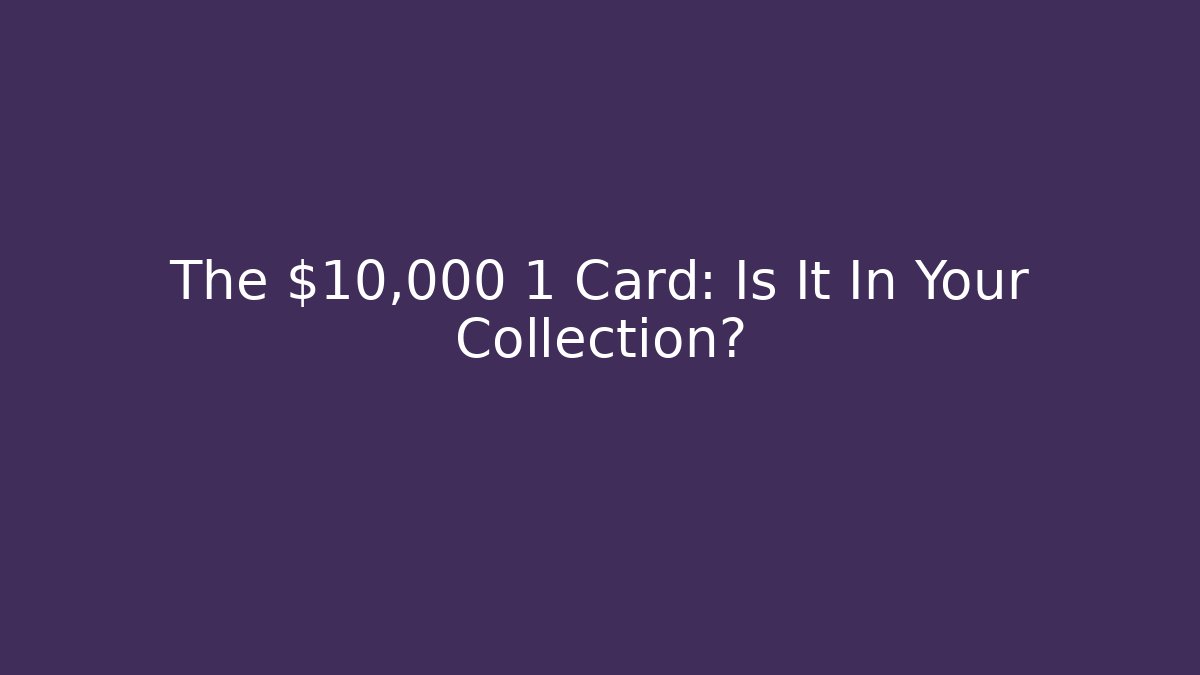 The $10,000 1 Card: Is It In Your Collection?