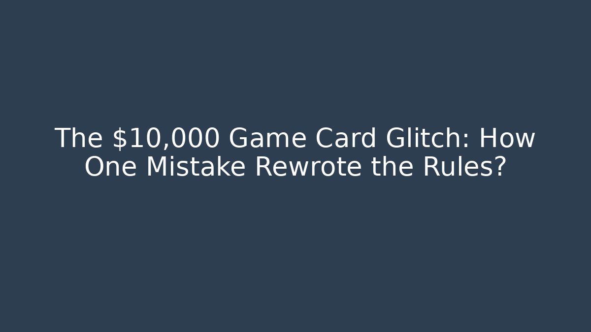 The $10,000 Game Card Glitch: How One Mistake Rewrote the Rules?