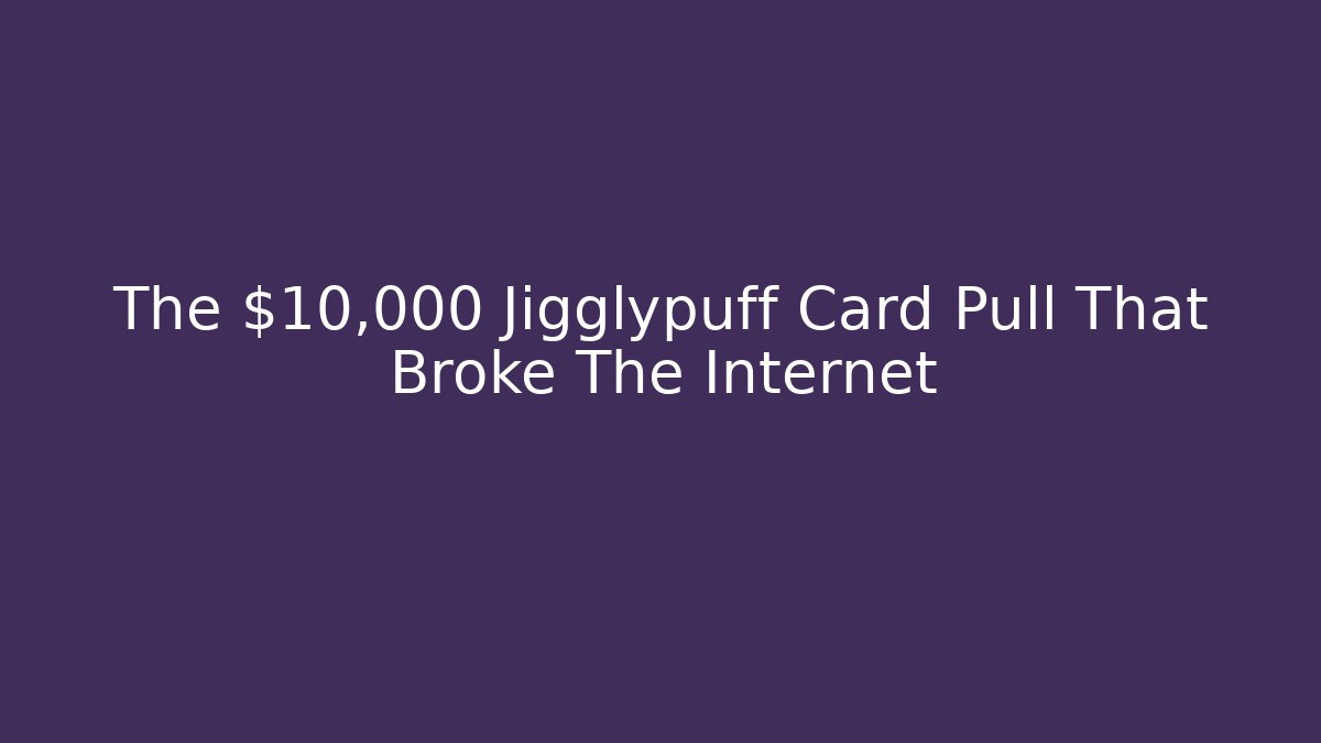 The $10,000 Jigglypuff Card Pull That Broke The Internet