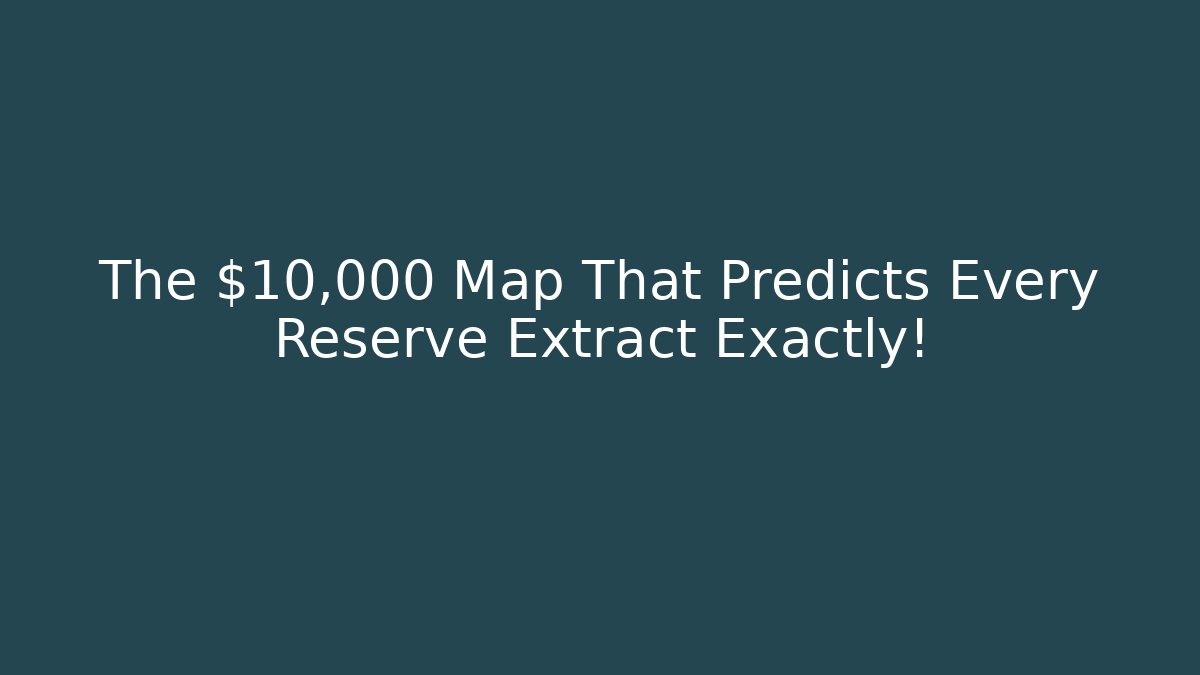 The $10,000 Map That Predicts Every Reserve Extract Exactly!