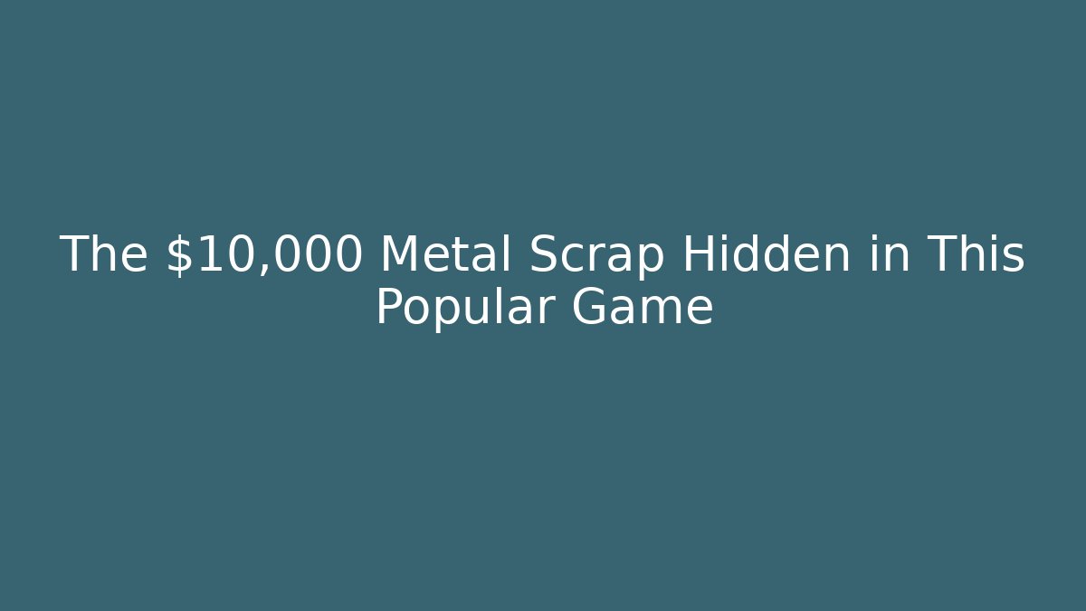 The $10,000 Metal Scrap Hidden in This Popular Game