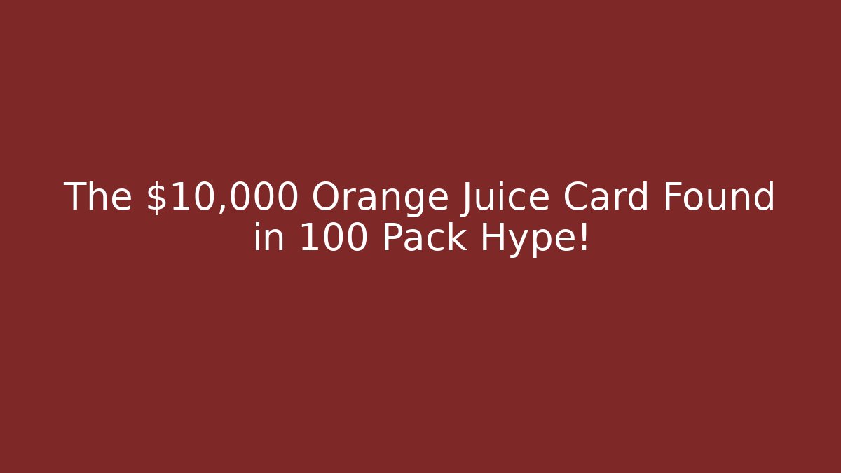 The $10,000 Orange Juice Card Found in 100 Pack Hype!