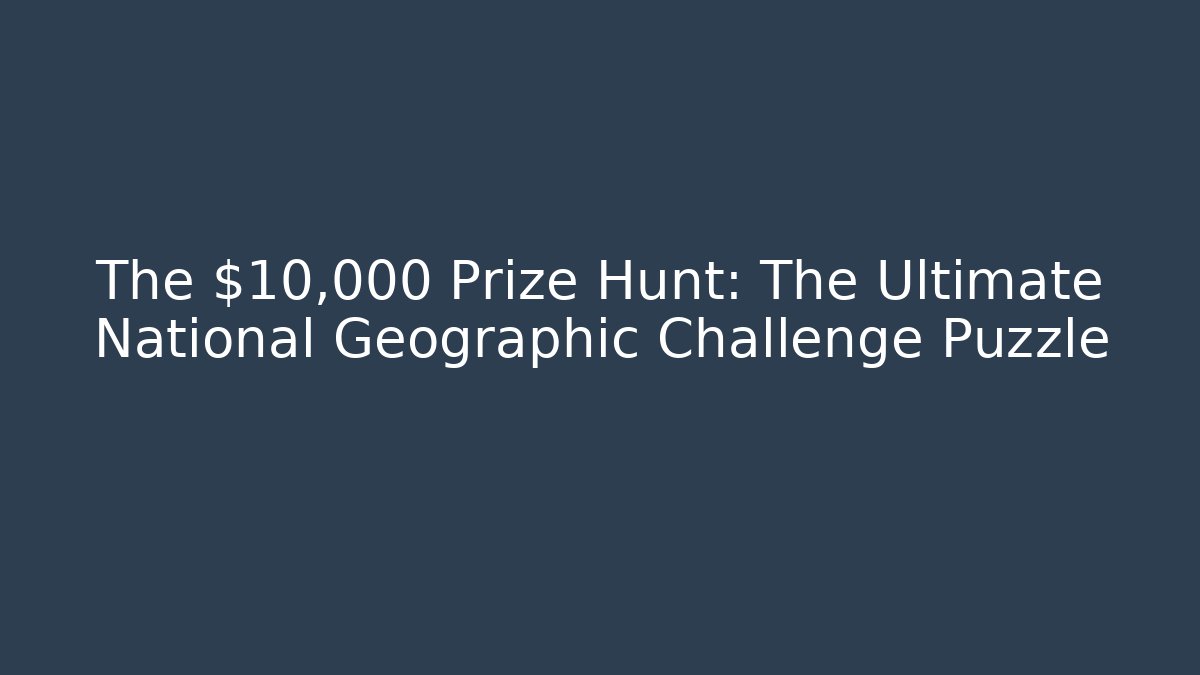 The $10,000 Prize Hunt: The Ultimate National Geographic Challenge Puzzle