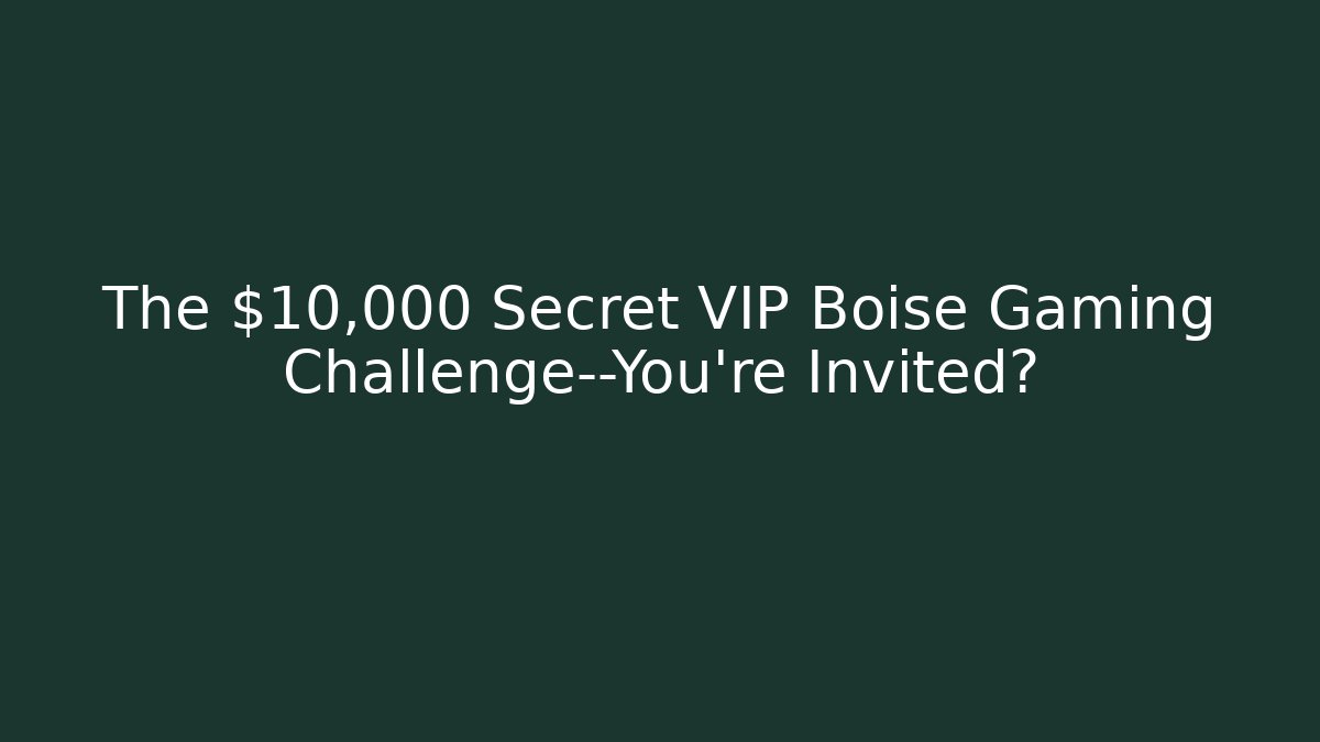 The $10,000 Secret VIP Boise Gaming Challenge—You're Invited?