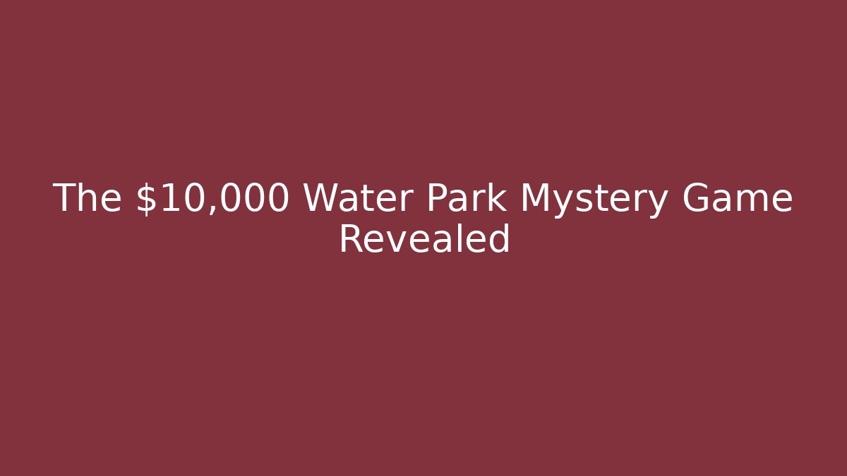 The $10,000 Water Park Mystery Game Revealed