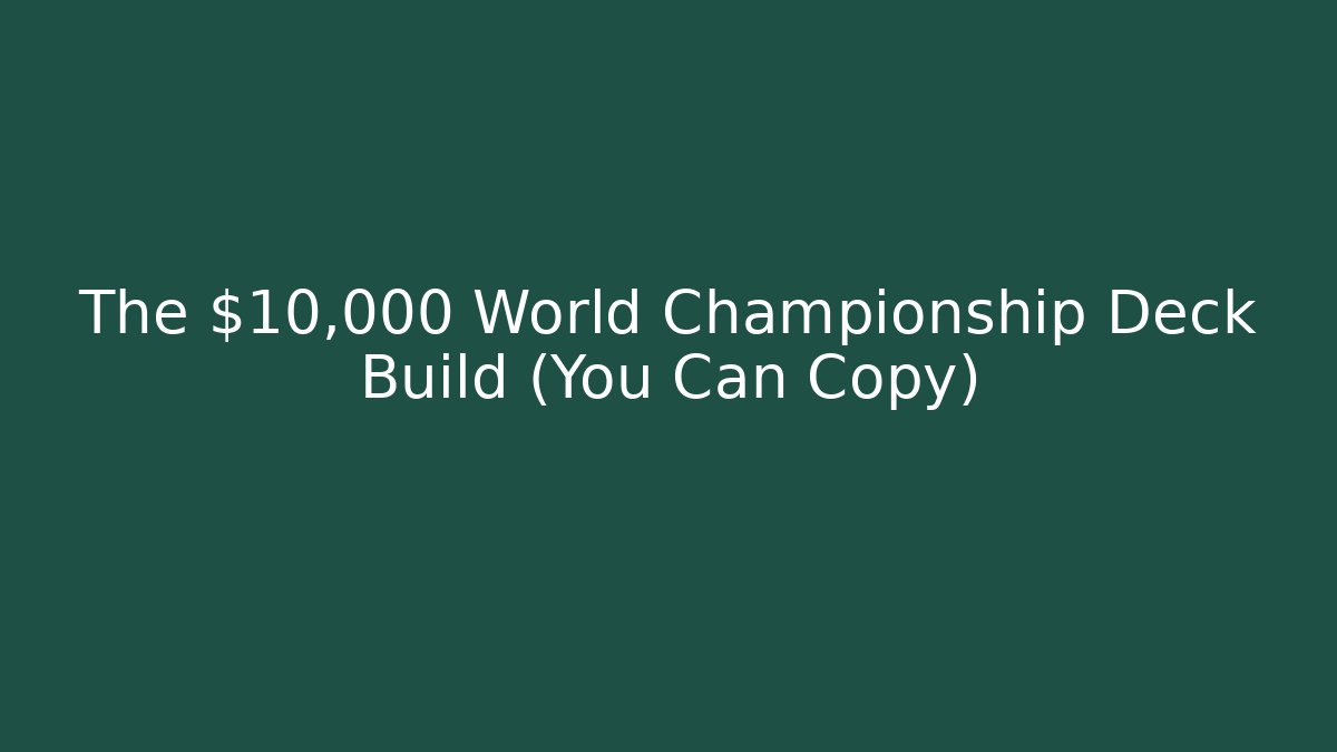 The $10,000 World Championship Deck Build (You Can Copy)