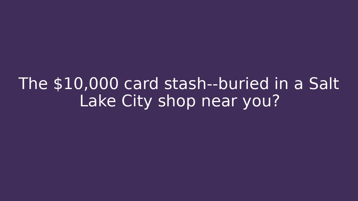 The $10,000 card stash—buried in a Salt Lake City shop near you?