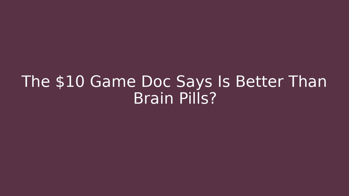 The $10 Game Doc Says Is Better Than Brain Pills?