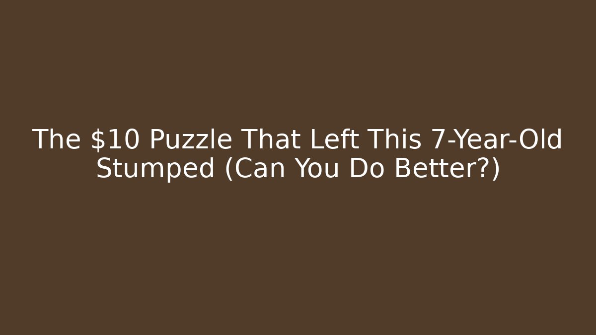 The $10 Puzzle That Left This 7-Year-Old Stumped (Can You Do Better?)