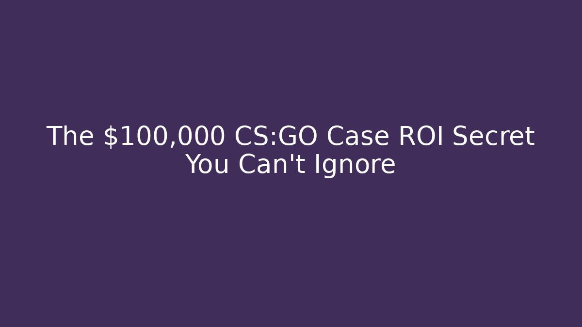 The $100,000 CS:GO Case ROI Secret You Can't Ignore