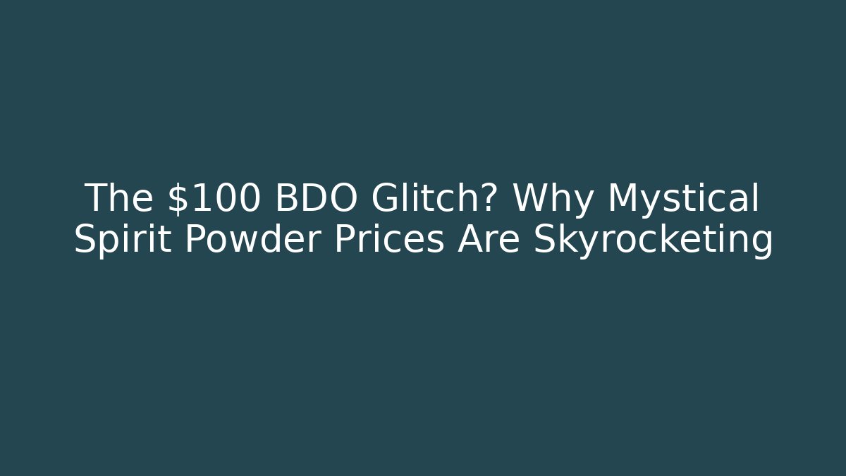 The $100 BDO Glitch? Why Mystical Spirit Powder Prices Are Skyrocketing