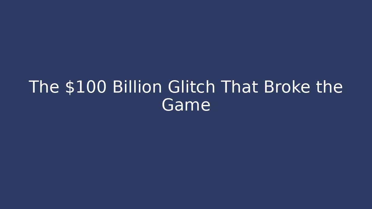 The $100 Billion Glitch That Broke the Game