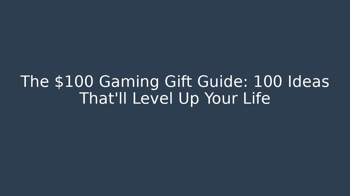 The $100 Gaming Gift Guide: 100+ Ideas That’ll Level Up Your Life