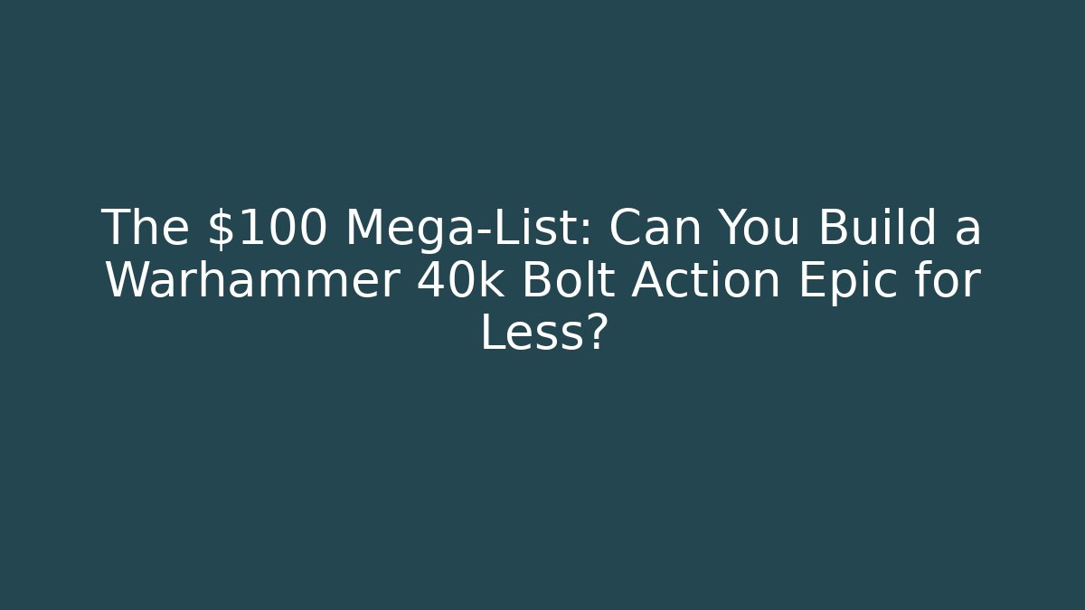 The $100 Mega-List: Can You Build a Warhammer 40k Bolt Action Epic for Less?