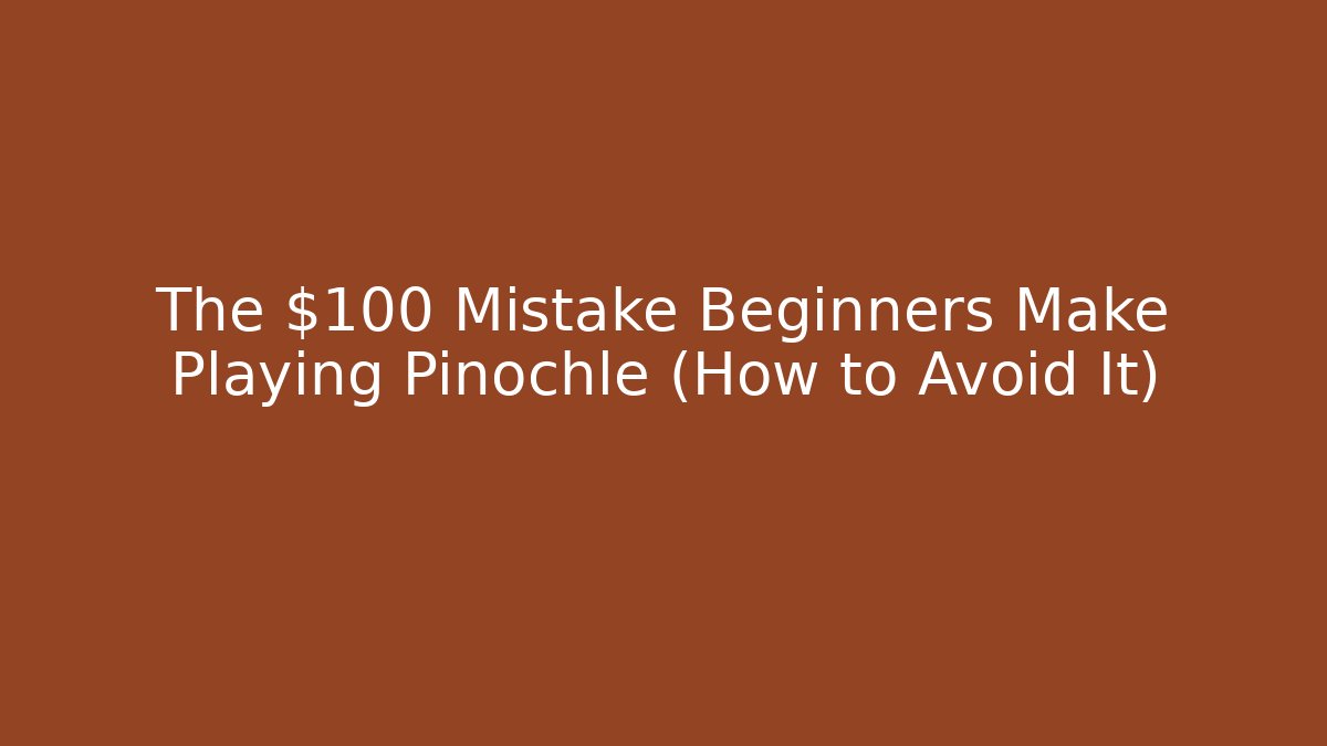 The $100 Mistake Beginners Make Playing Pinochle (How to Avoid It)