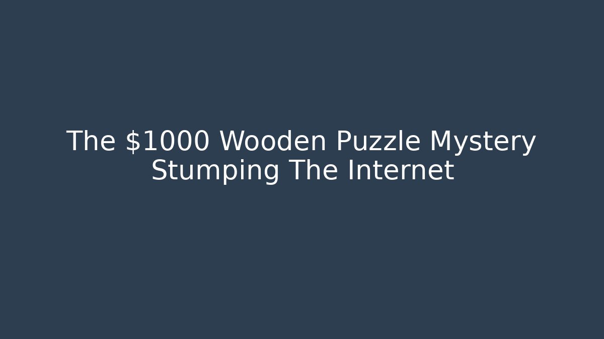 The $1000 Wooden Puzzle Mystery Stumping The Internet