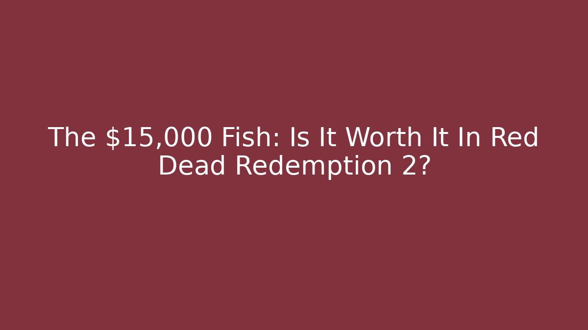 The $15,000 Fish: Is It Worth It In Red Dead Redemption 2?