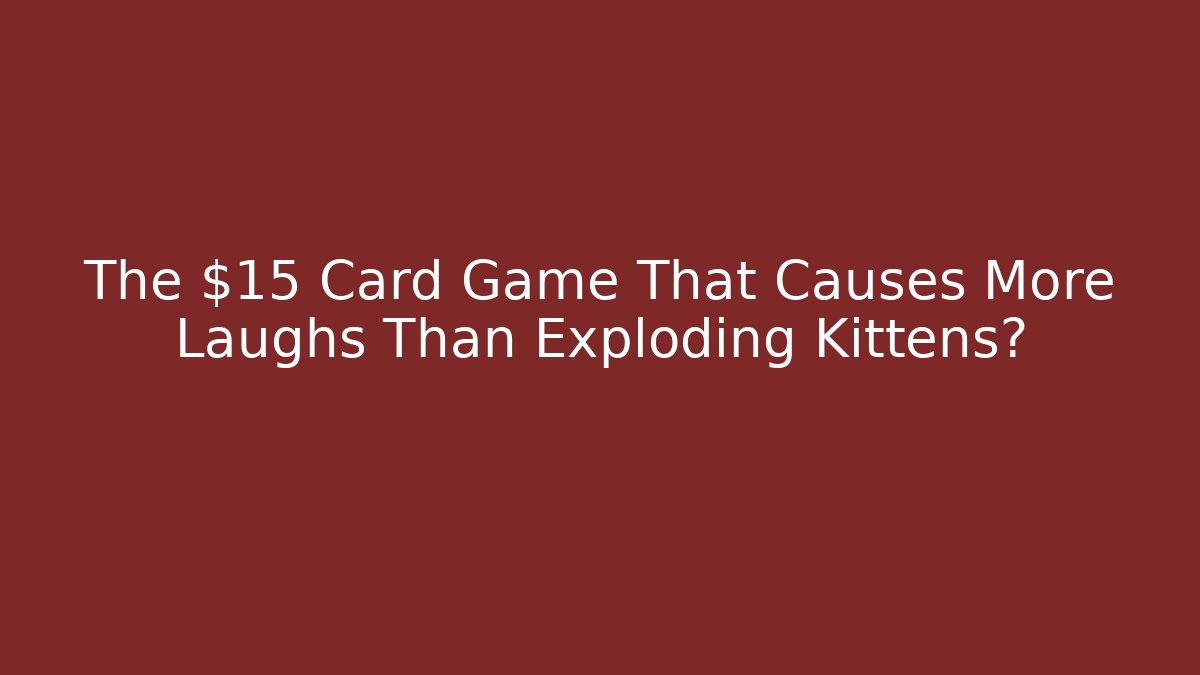 The $15 Card Game That Causes More Laughs Than Exploding Kittens?