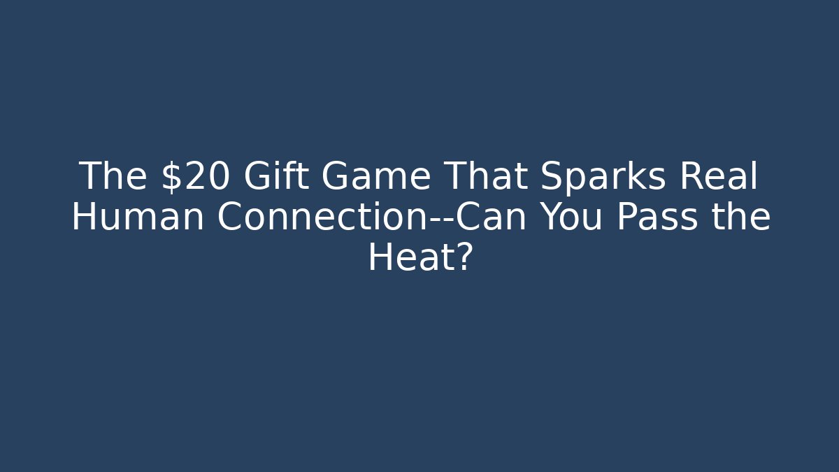 The $20 Gift Game That Sparks Real Human Connection—Can You Pass the Heat?