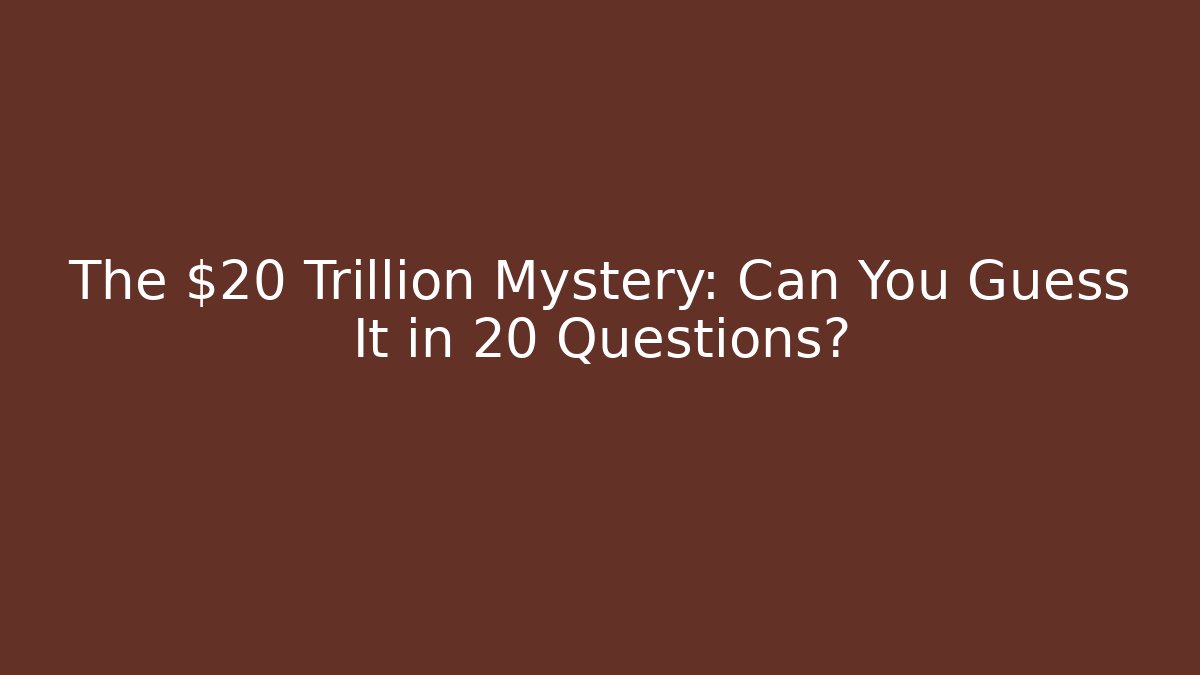 The $20 Trillion Mystery: Can You Guess It in 20 Questions?