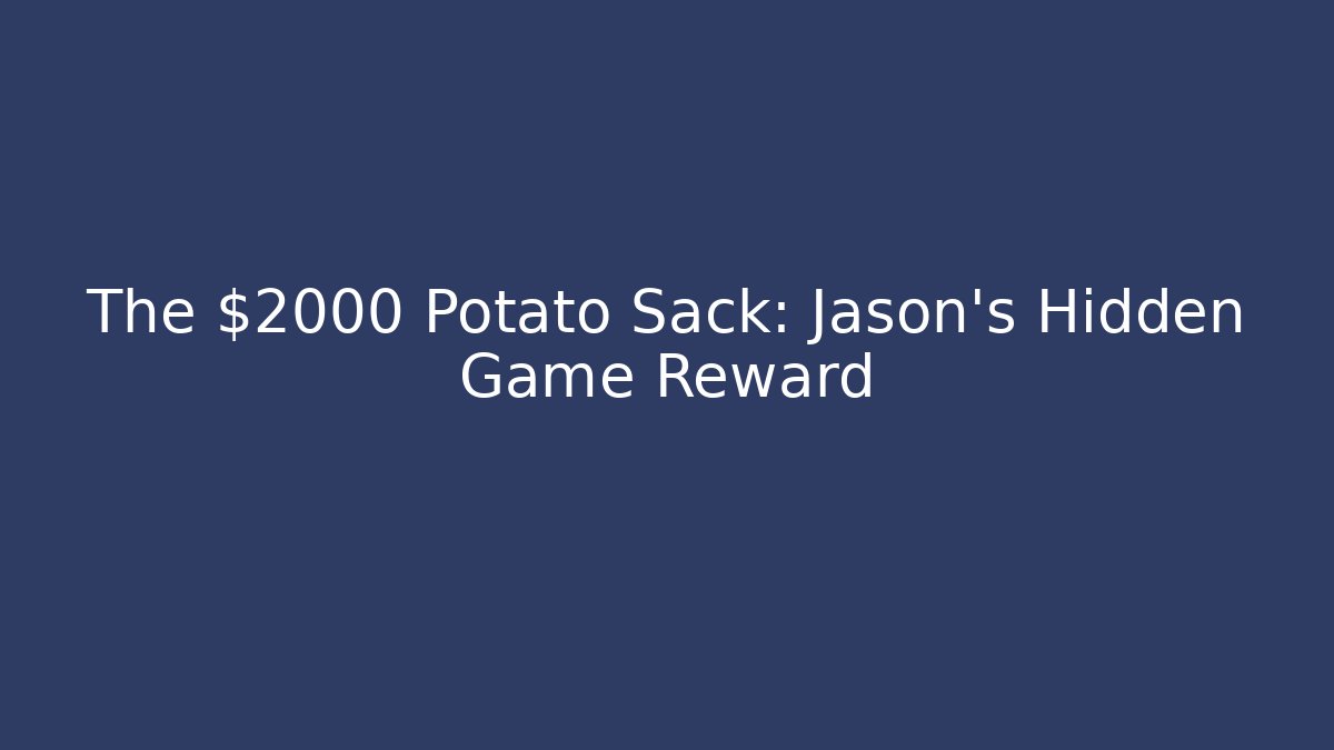 The $2000 Potato Sack: Jason's Hidden Game Reward