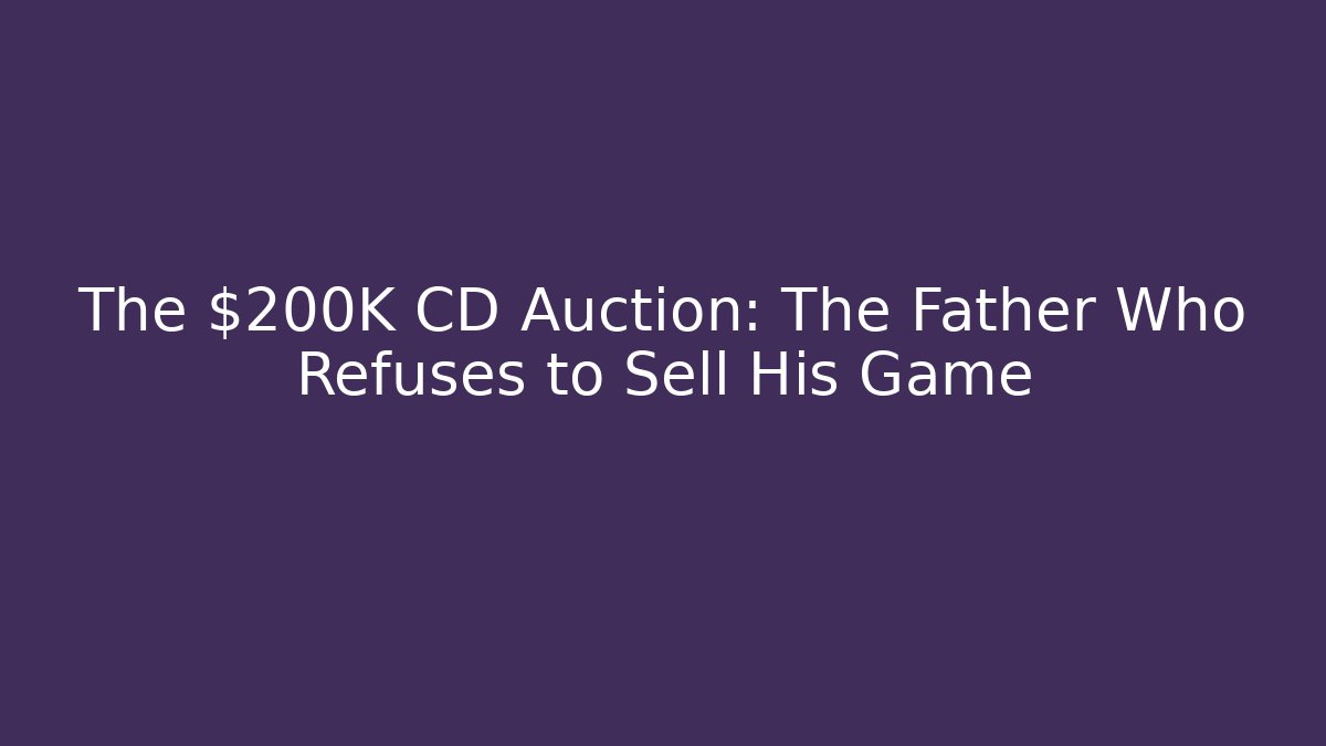 The $200K CD Auction: The Father Who Refuses to Sell His Game