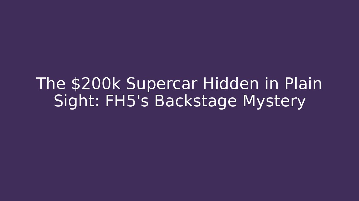 The $200k Supercar Hidden in Plain Sight: FH5's Backstage Mystery
