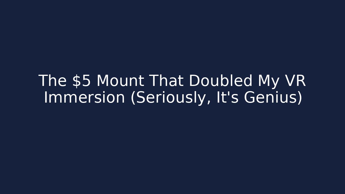 The $5 Mount That Doubled My VR Immersion (Seriously, It’s Genius)