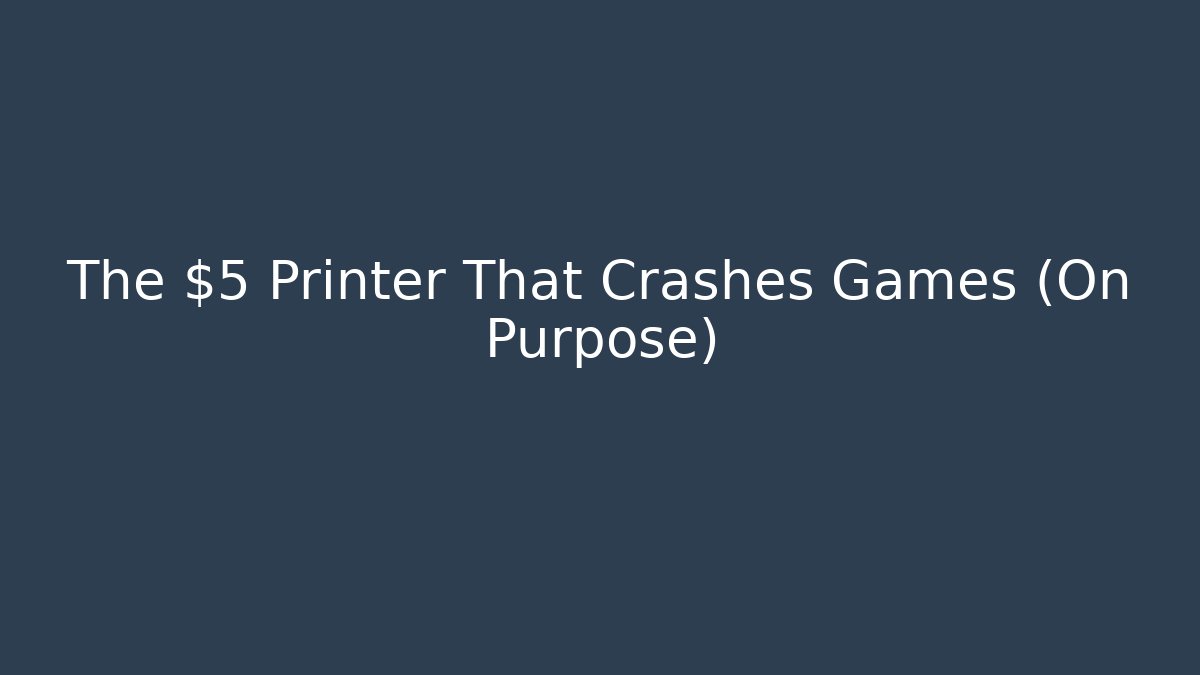 The $5 Printer That Crashes Games (On Purpose)