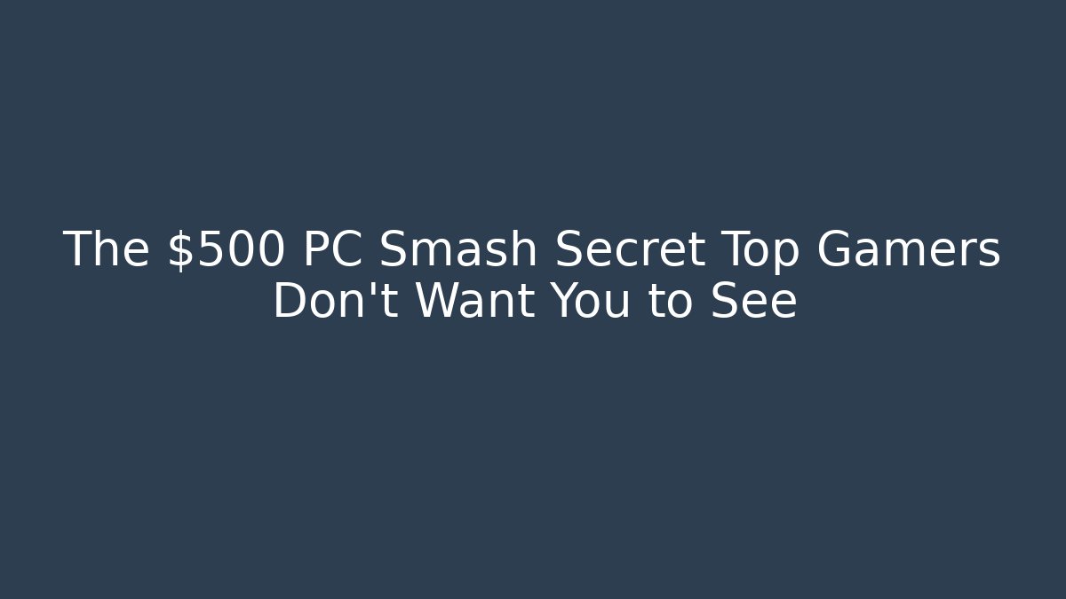 The $500 PC Smash Secret Top Gamers Don't Want You to See