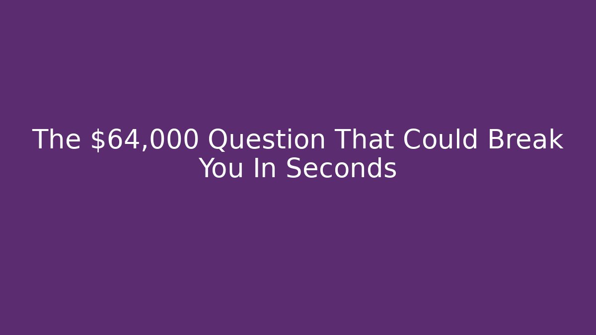 The $64,000 Question That Could Break You In Seconds