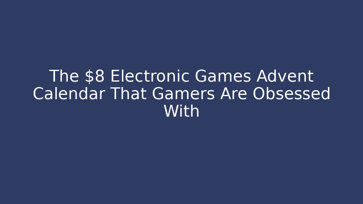 The $8 Electronic Games Advent Calendar That Gamers Are Obsessed With