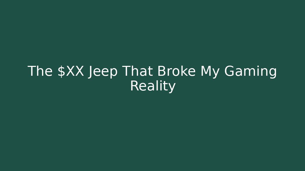 The $XX Jeep That Broke My Gaming Reality