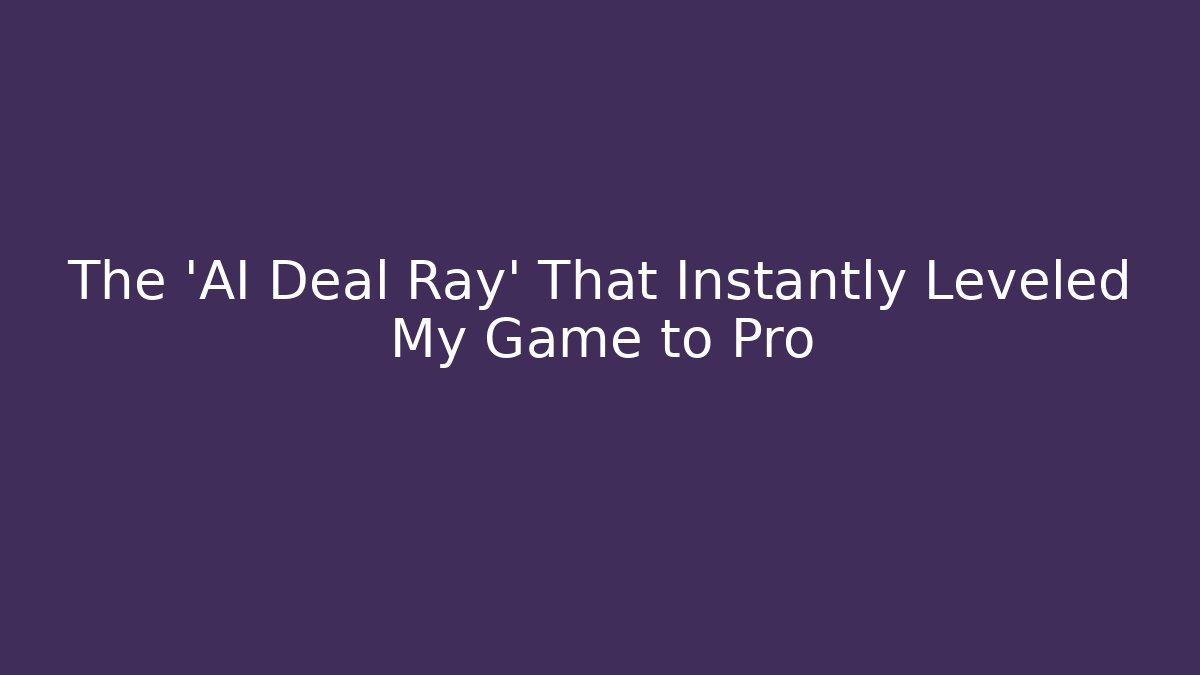 The 'AI Deal Ray' That Instantly Leveled My Game to Pro
