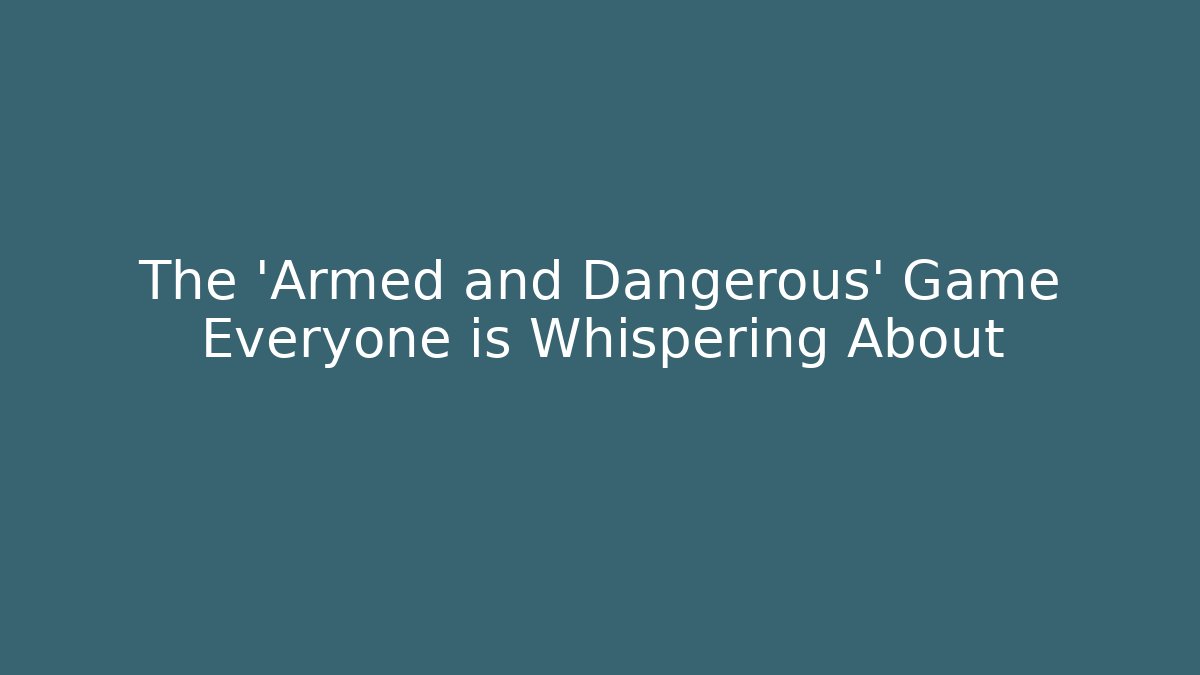 The 'Armed and Dangerous' Game Everyone is Whispering About