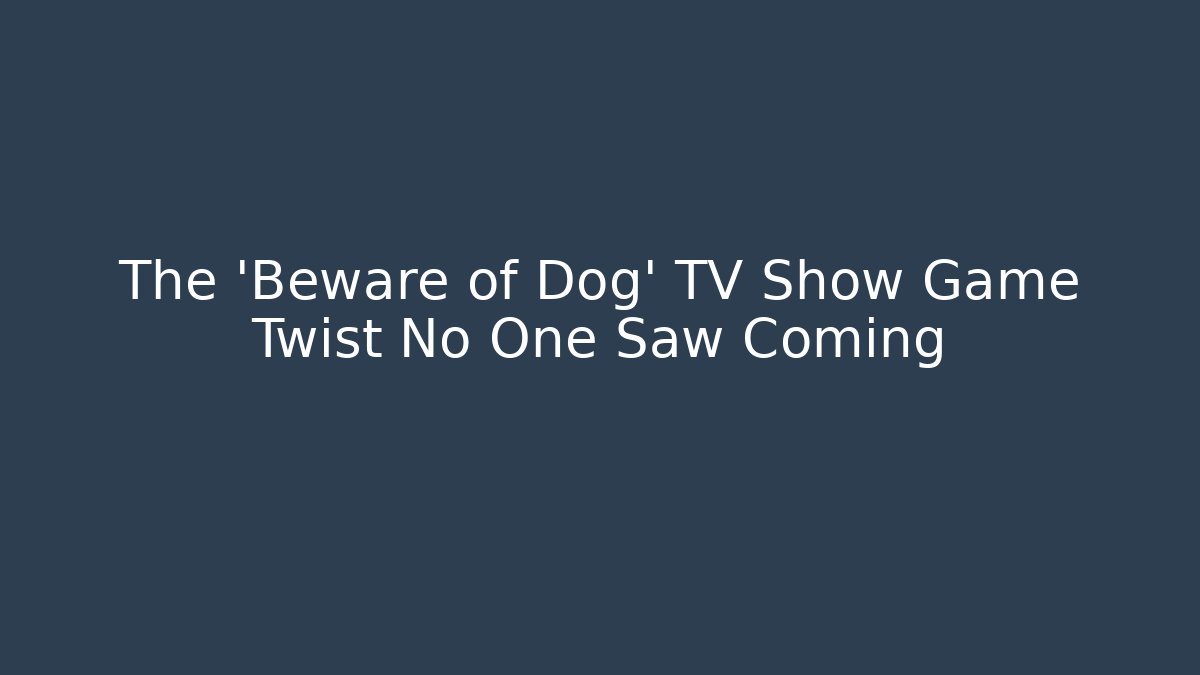The 'Beware of Dog' TV Show Game Twist No One Saw Coming