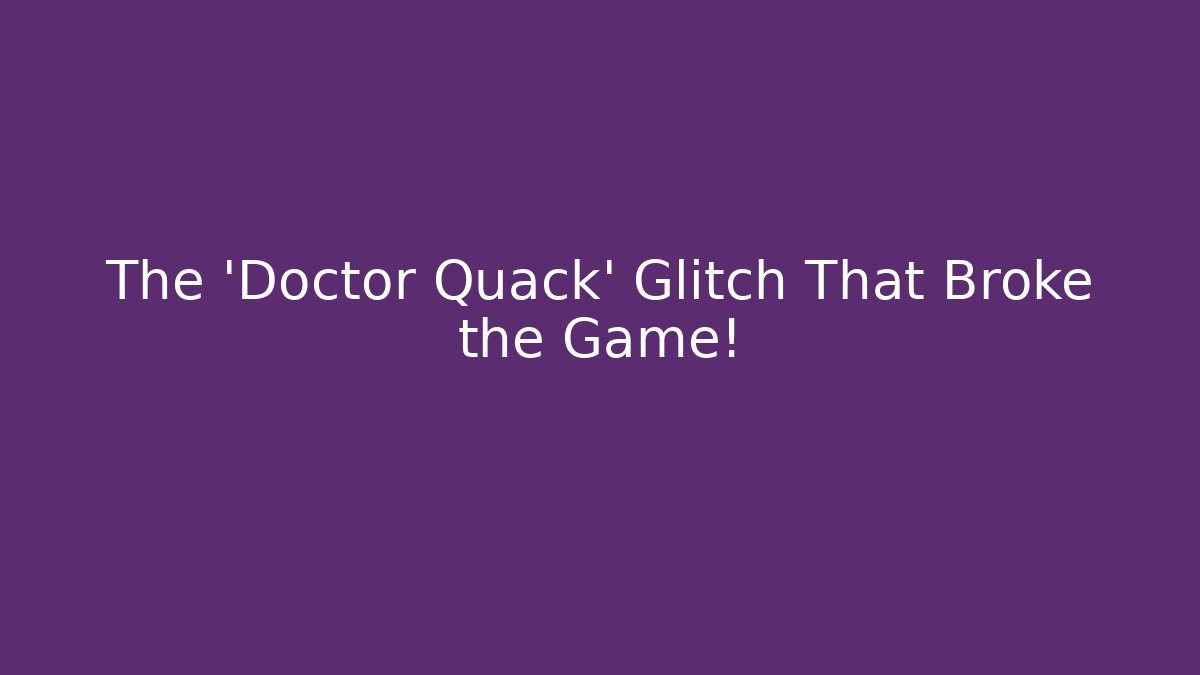 The 'Doctor Quack' Glitch That Broke the Game!
