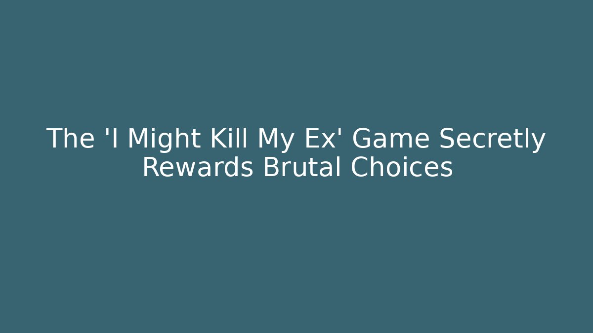 The 'I Might Kill My Ex' Game Secretly Rewards Brutal Choices
